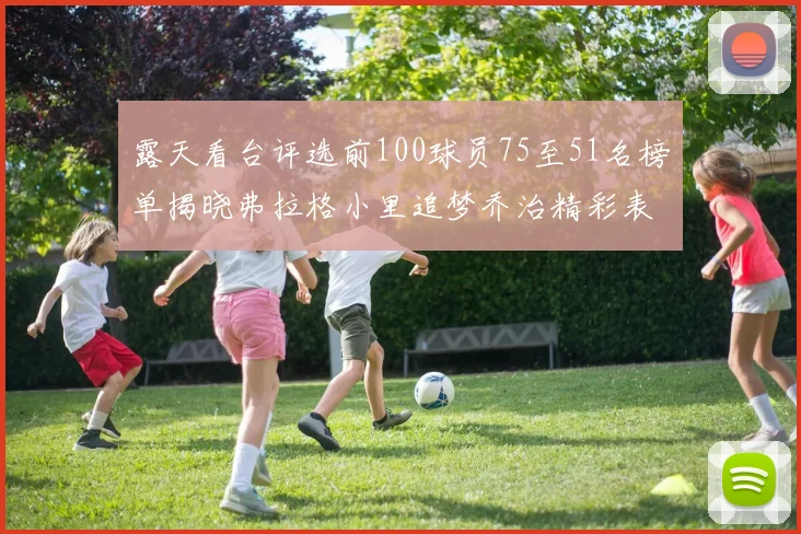 露天看台评选前100球员75至51名榜单揭晓弗拉格小里追梦乔治精彩表现