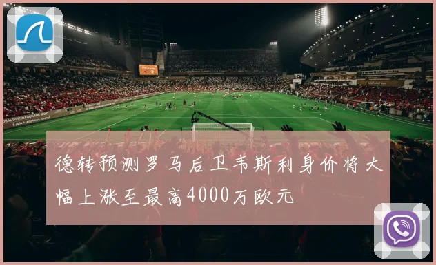 德转预测罗马后卫韦斯利身价将大幅上涨至最高4000万欧元
