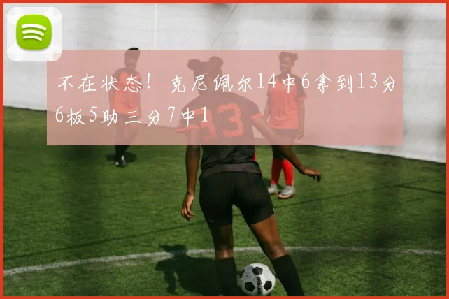 不在状态！克尼佩尔14中6拿到13分6板5助三分7中1