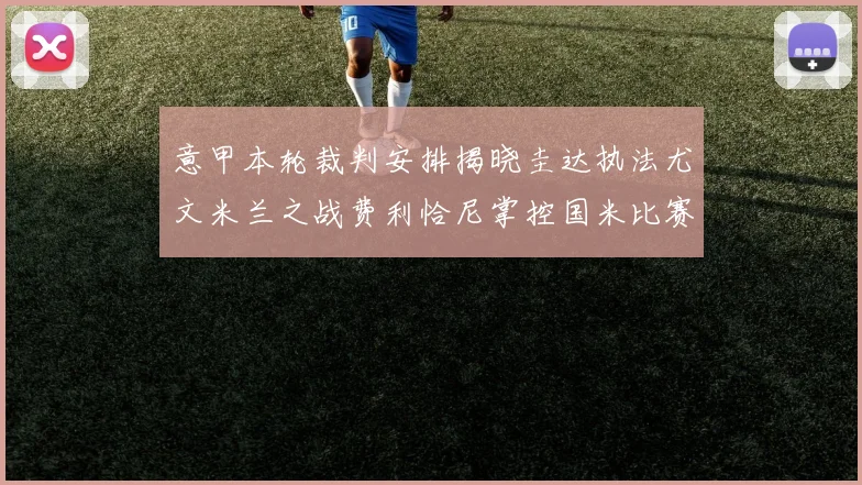 意甲本轮裁判安排揭晓圭达执法尤文米兰之战费利恰尼掌控国米比赛