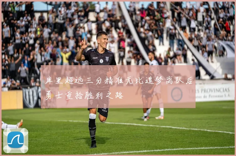 库里超远三分精准无比追梦离队后勇士重拾胜利之路