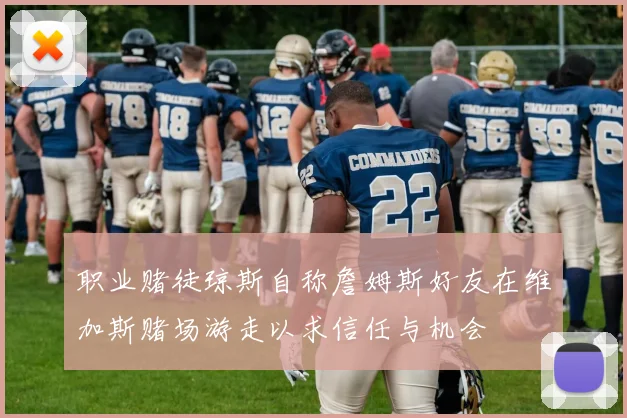 职业赌徒琼斯自称詹姆斯好友在维加斯赌场游走以求信任与机会
