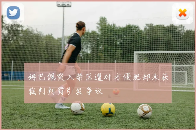 姆巴佩突入禁区遭对方侵犯却未获裁判判罚引发争议