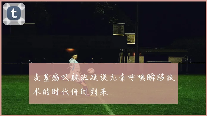 麦基感叹航班延误无奈呼唤瞬移技术的时代何时到来