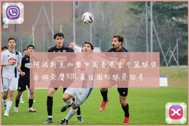 阿诺斯克加盟中国香港金牛篮球俱乐部荣膺NBL最佳国际球员称号