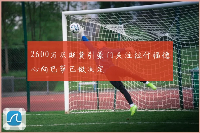 2600万买断费引豪门关注拉什福德心向巴萨已做决定