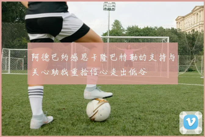 阿德巴约感恩卡隆巴特勒的支持与关心助我重拾信心走出低谷