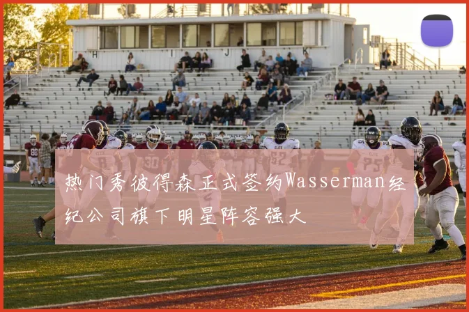 热门秀彼得森正式签约Wasserman经纪公司旗下明星阵容强大