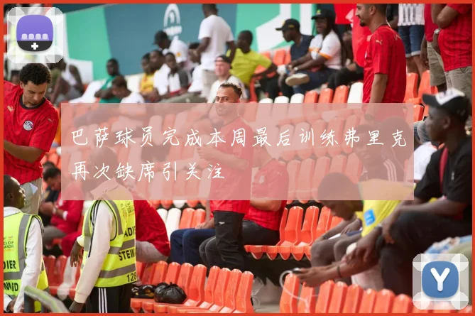 巴萨球员完成本周最后训练弗里克再次缺席引关注