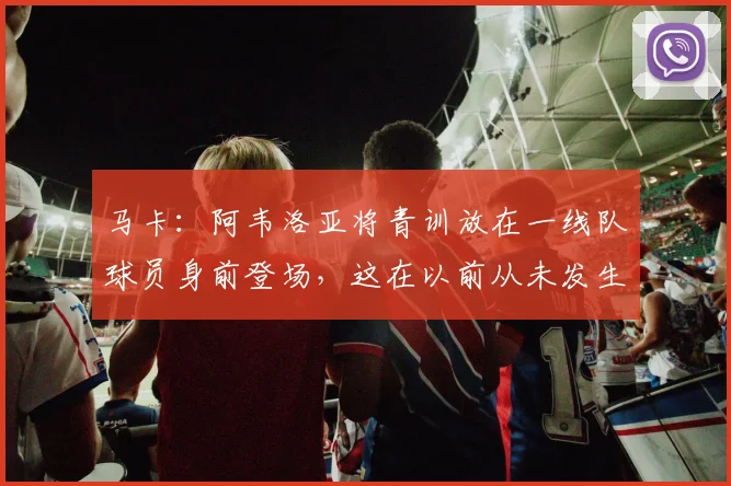 马卡：阿韦洛亚将青训放在一线队球员身前登场，这在以前从未发生