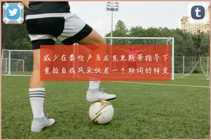 威少在泰伦卢马龙克里斯蒂指导下重拾自我风采仅差一个助词的转变