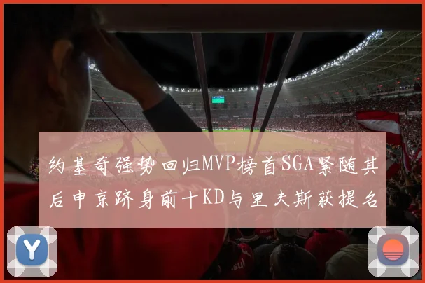 约基奇强势回归MVP榜首SGA紧随其后申京跻身前十KD与里夫斯获提名