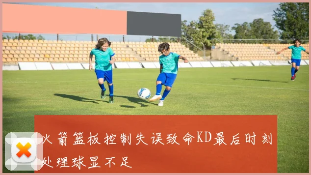 火箭篮板控制失误致命KD最后时刻处理球显不足