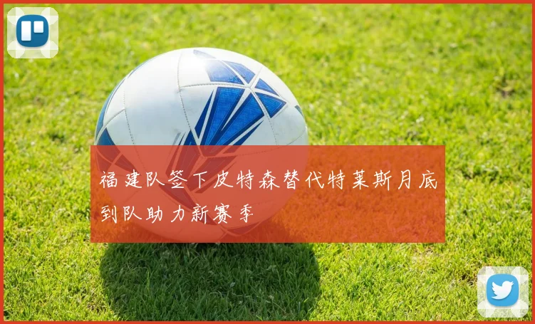 福建队签下皮特森替代特莱斯月底到队助力新赛季