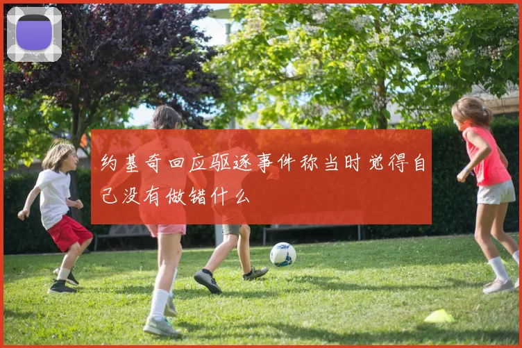 约基奇回应驱逐事件称当时觉得自己没有做错什么