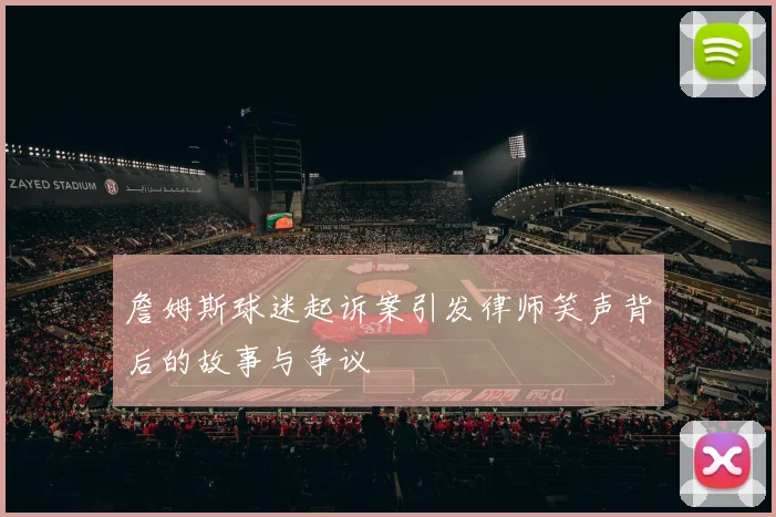 詹姆斯球迷起诉案引发律师笑声背后的故事与争议