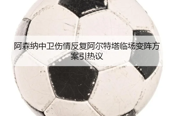 阿森纳中卫伤情反复阿尔特塔临场变阵方案引热议 - MKSPORTS
